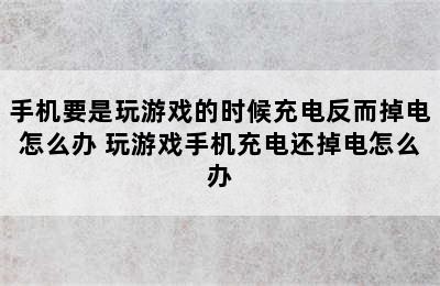 手机要是玩游戏的时候充电反而掉电怎么办 玩游戏手机充电还掉电怎么办